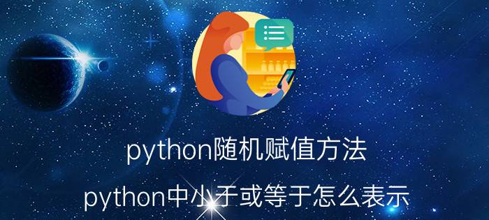 python随机赋值方法 python中小于或等于怎么表示？